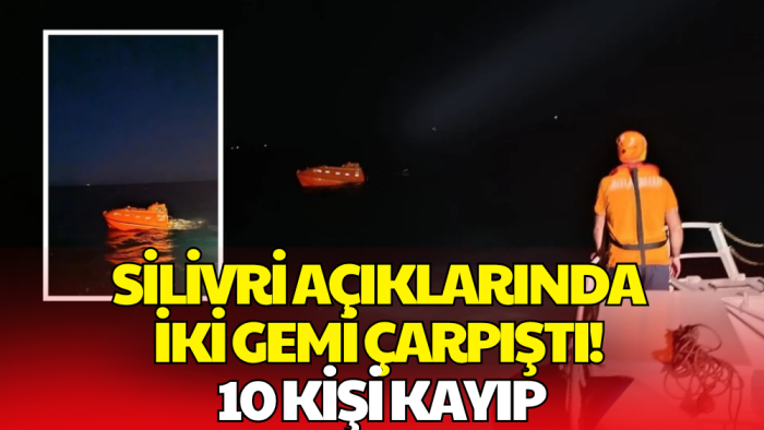 Silivri Açıklarında Gemi Kazası! 10 Denizciden Haber Alınamıyor